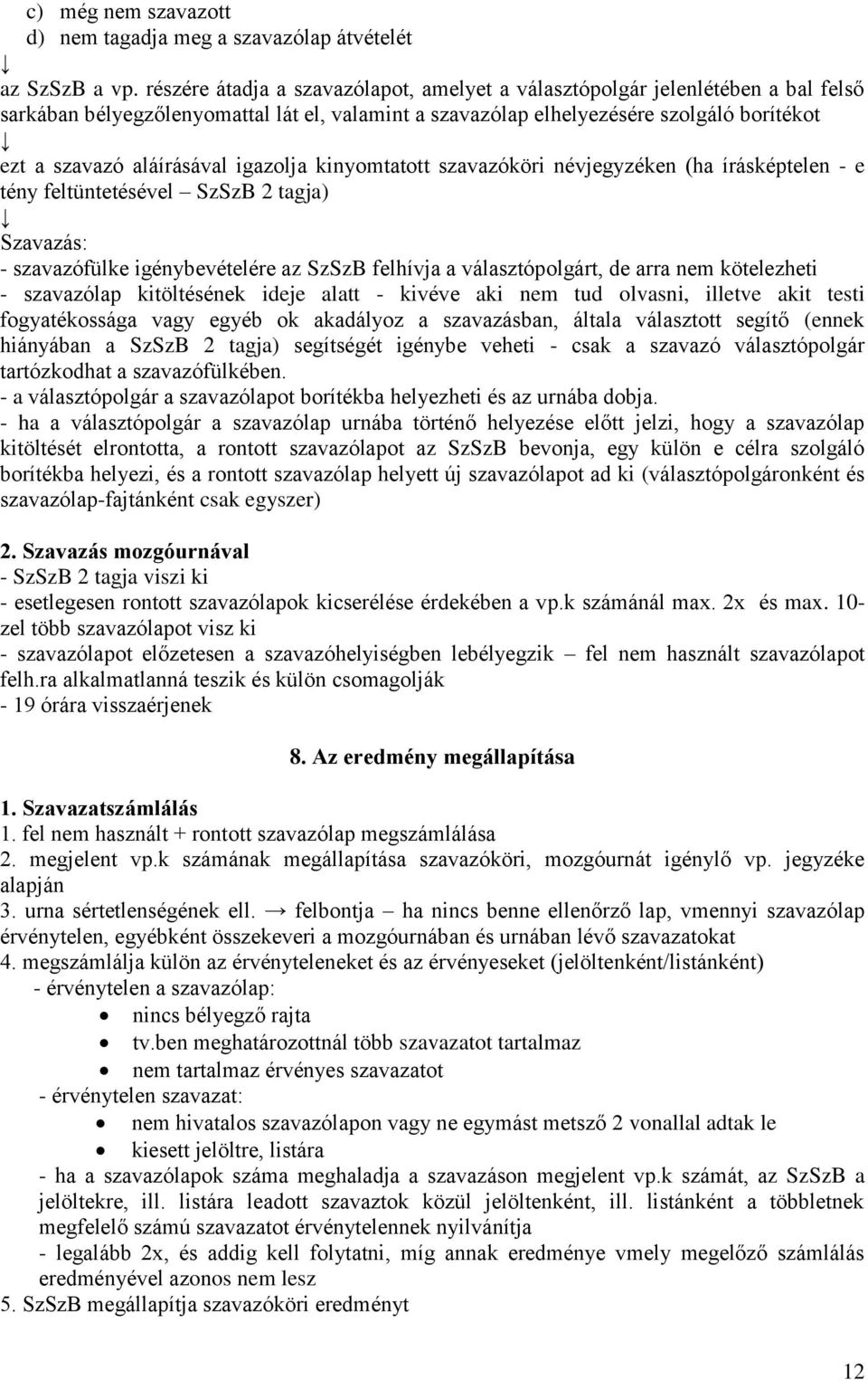 igazolja kinyomtatott szavazóköri névjegyzéken (ha írásképtelen - e tény feltüntetésével SzSzB 2 tagja) Szavazás: - szavazófülke igénybevételére az SzSzB felhívja a választópolgárt, de arra nem