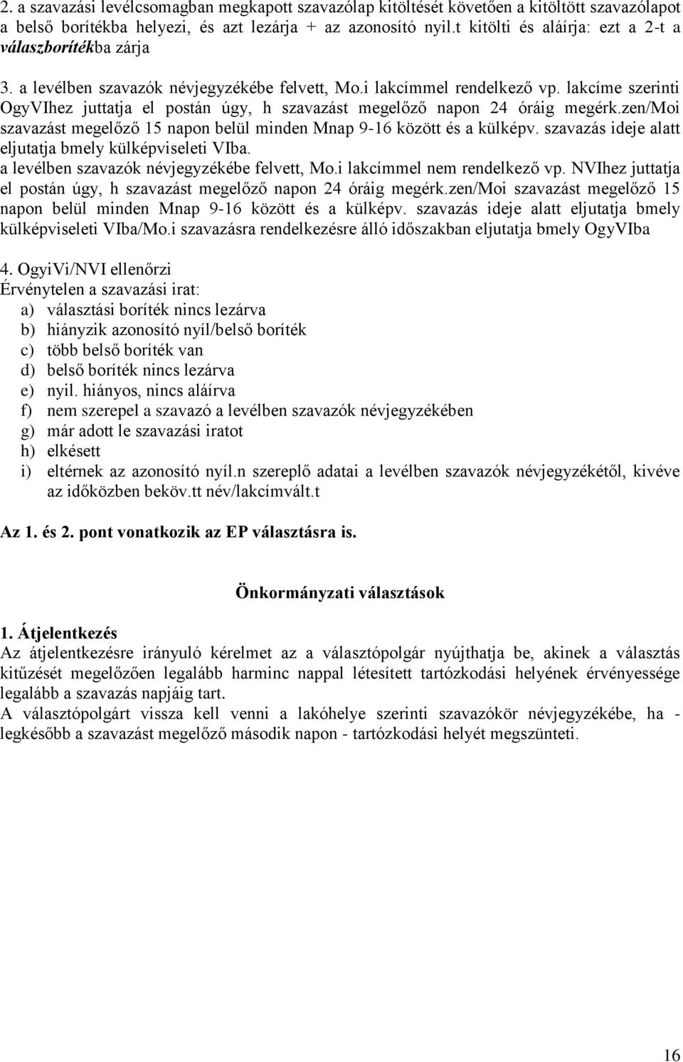 lakcíme szerinti OgyVIhez juttatja el postán úgy, h szavazást megelőző napon 24 óráig megérk.zen/moi szavazást megelőző 15 napon belül minden Mnap 9-16 között és a külképv.