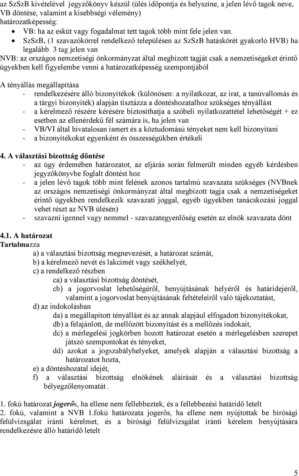 SzSzB, (1 szavazókörrel rendelkező településen az SzSzB hatáskörét gyakorló HVB) ha legalább 3 tag jelen van NVB: az országos nemzetiségi önkormányzat által megbízott tagját csak a nemzetiségeket