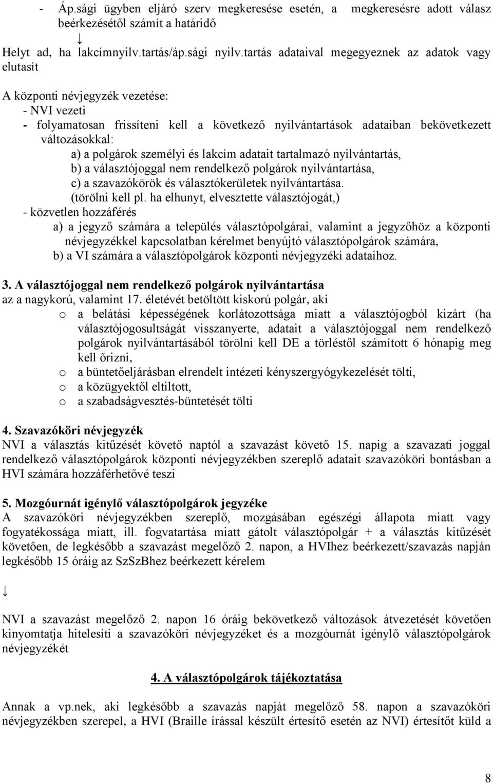 a polgárok személyi és lakcím adatait tartalmazó nyilvántartás, b) a választójoggal nem rendelkező polgárok nyilvántartása, c) a szavazókörök és választókerületek nyilvántartása. (törölni kell pl.