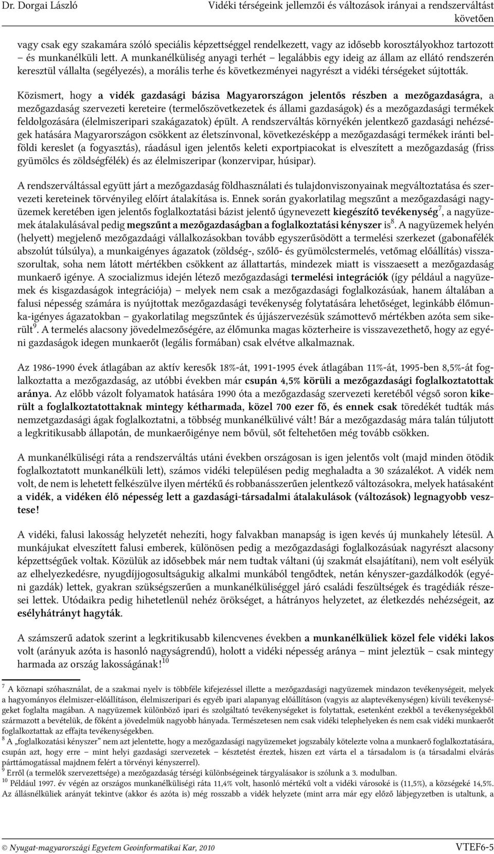 A munkanélküliség anyagi terhét legalábbis egy ideig az állam az ellátó rendszerén keresztül vállalta (segélyezés), a morális terhe és következményei nagyrészt a vidéki térségeket sújtották.