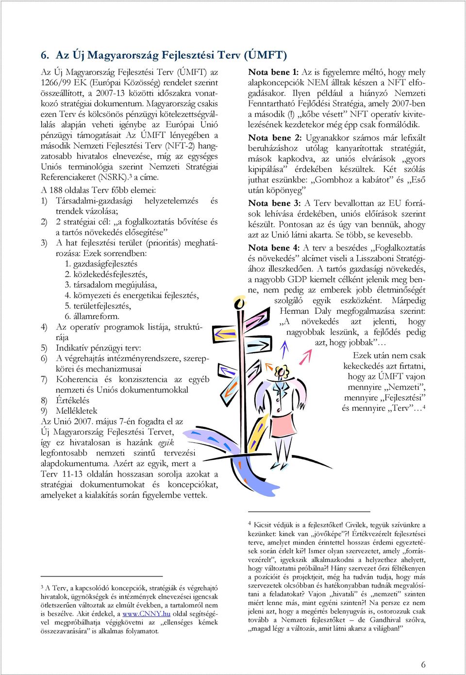 Magyarország csakis ezen Terv és kölcsönös pénzügyi kötelezettségvállalás alapján veheti igénybe az Európai Unió pénzügyi támogatásait Az ÚMFT lényegében a második Nemzeti Fejlesztési Terv (NFT-2)