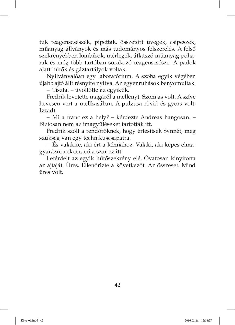 A szoba egyik végében újabb ajtó állt résnyire nyitva. Az egyenruhások benyomultak. Tiszta! üvöltötte az egyikük. Fredrik levetette magáról a mellényt. Szomjas volt.