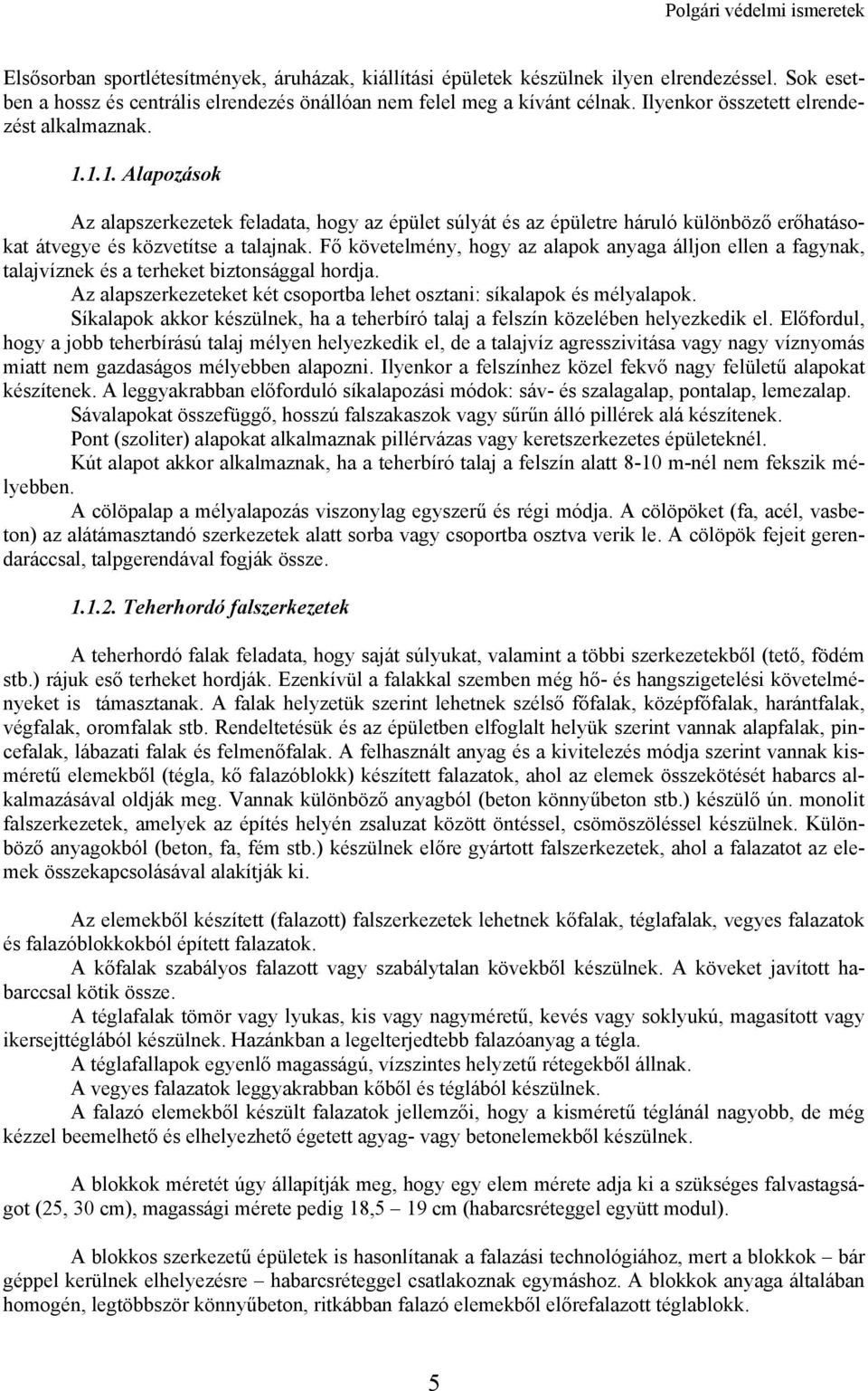 Fő követelmény, hogy az alapok anyaga álljon ellen a fagynak, talajvíznek és a terheket biztonsággal hordja. Az alapszerkezeteket két csoportba lehet osztani: síkalapok és mélyalapok.