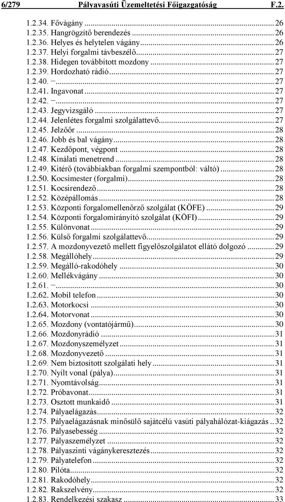 Jelzőőr... 28 1.2.46. Jobb és bal vágány... 28 1.2.47. Kezdőpont, végpont... 28 1.2.48. Kínálati menetrend... 28 1.2.49. Kitérő (továbbiakban forgalmi szempontból: váltó)... 28 1.2.50.