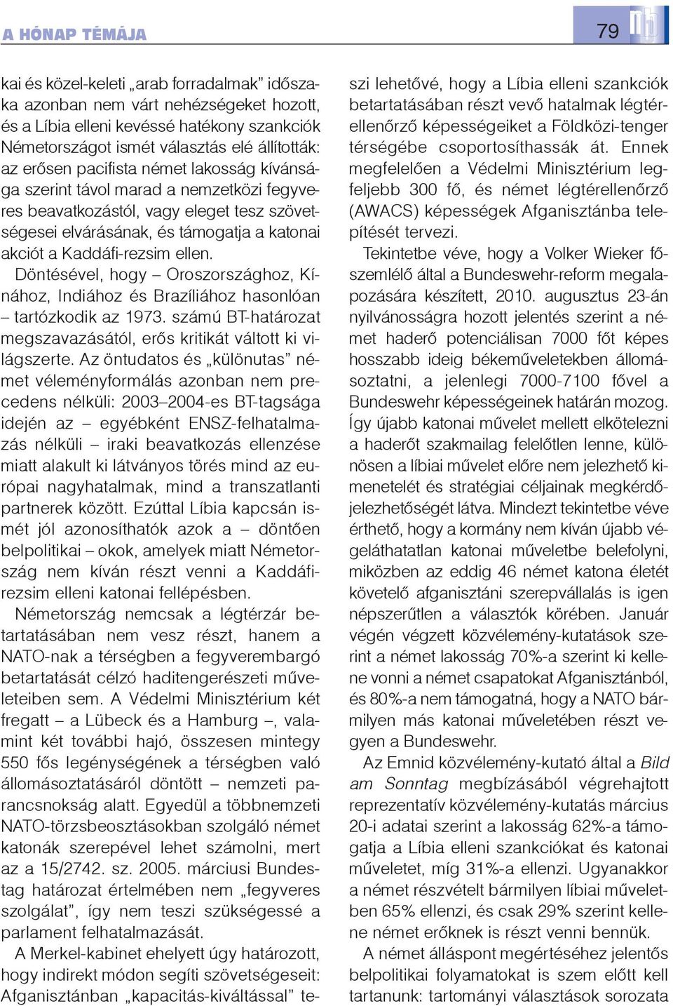 Döntésével, hogy Oroszországhoz, Kínához, Indiához és Brazíliához hasonlóan tartózkodik az 1973. számú BT-határozat megszavazásától, erõs kritikát váltott ki világszerte.