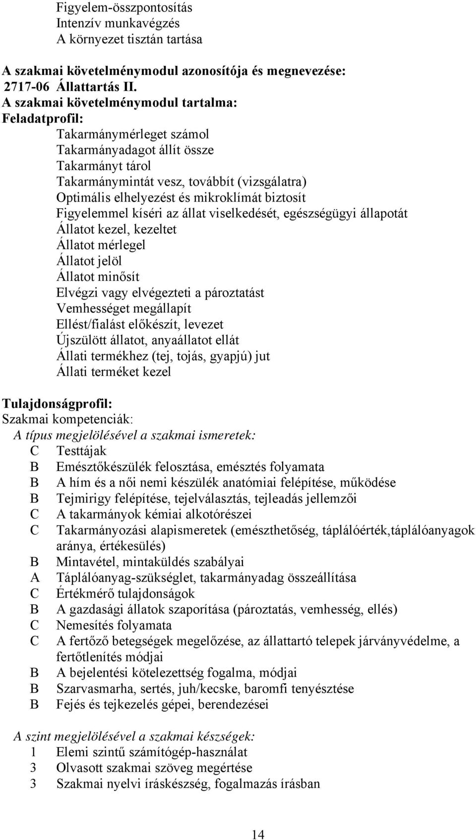 mikroklímát biztosít Figyelemmel kíséri az állat viselkedését, egészségügyi állapotát Állatot kezel, kezeltet Állatot mérlegel Állatot jelöl Állatot minősít Elvégzi vagy elvégezteti a pároztatást