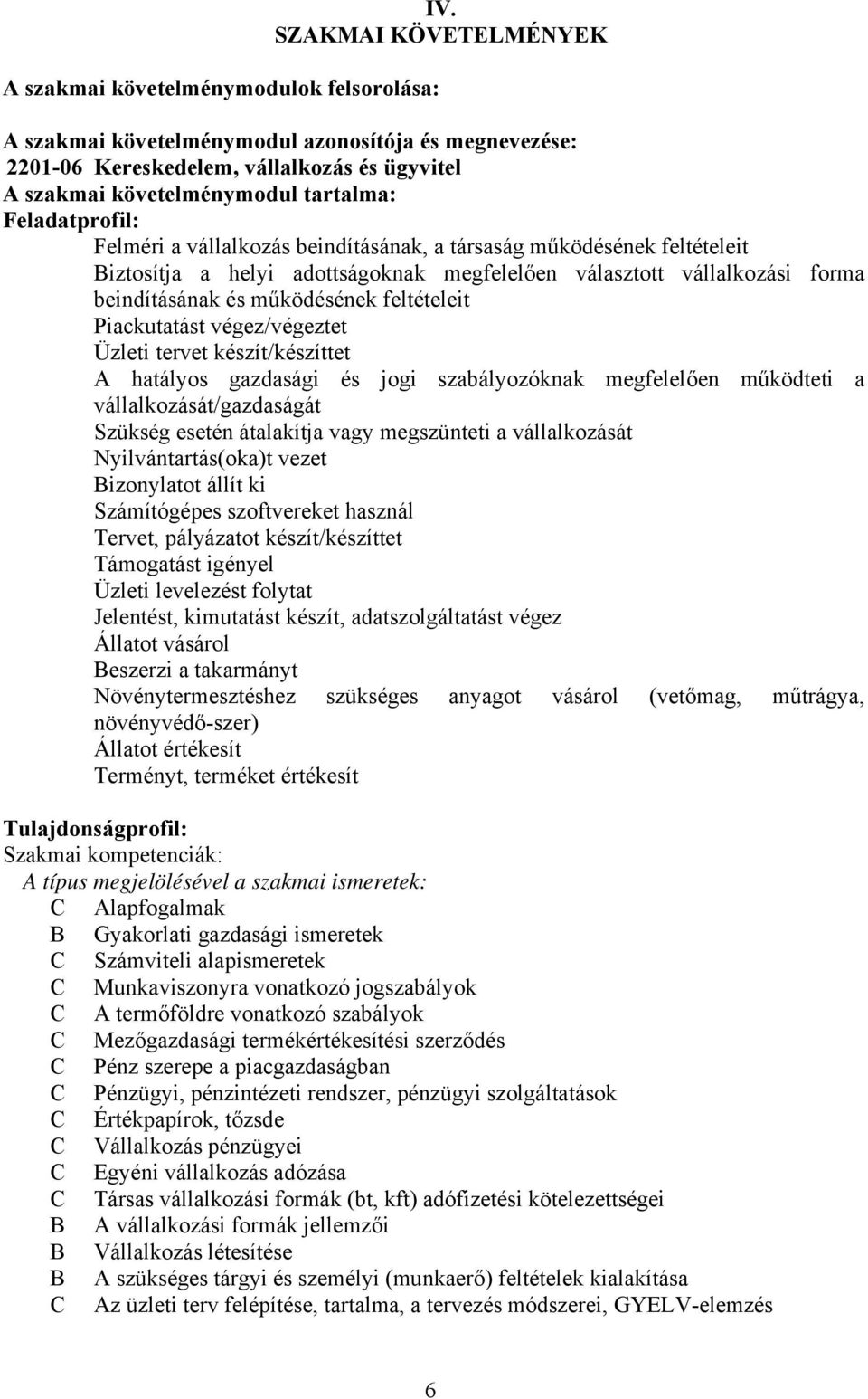 beindításának, a társaság működésének feltételeit Biztosítja a helyi adottságoknak megfelelően választott vállalkozási forma beindításának és működésének feltételeit Piackutatást végez/végeztet