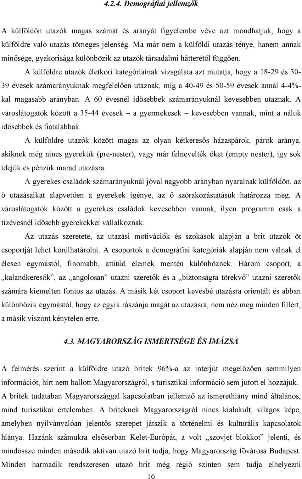 A külföldre utazók életkori kategóriáinak vizsgálata azt mutatja, hogy a 18-29 és 30-39 évesek számarányuknak megfelelően utaznak, míg a 40-49 és 50-59 évesek annál 4-4%- kal magasabb arányban.