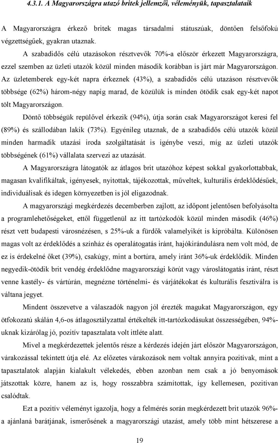 Az üzletemberek egy-két napra érkeznek (43%), a szabadidős célú utazáson résztvevők többsége (62%) három-négy napig marad, de közülük is minden ötödik csak egy-két napot tölt Magyarországon.