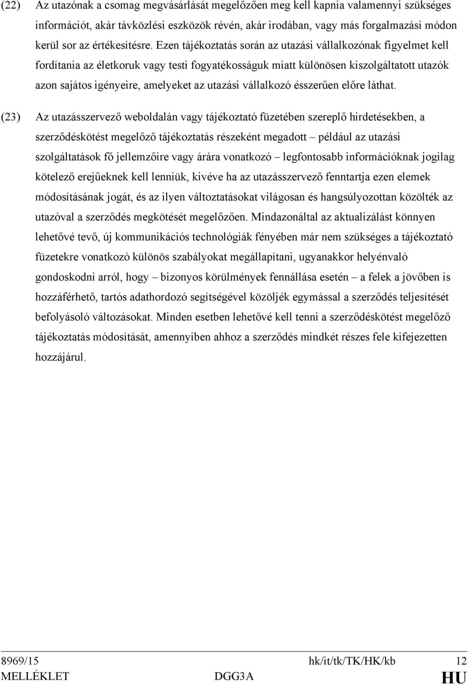 Ezen tájékoztatás során az utazási vállalkozónak figyelmet kell fordítania az életkoruk vagy testi fogyatékosságuk miatt különösen kiszolgáltatott utazók azon sajátos igényeire, amelyeket az utazási