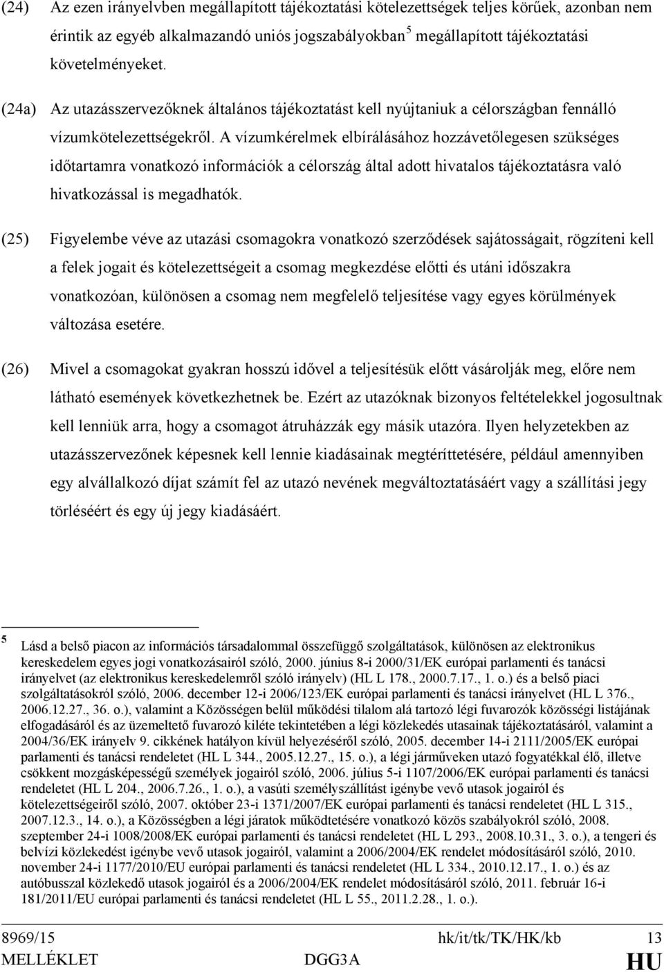 A vízumkérelmek elbírálásához hozzávetőlegesen szükséges időtartamra vonatkozó információk a célország által adott hivatalos tájékoztatásra való hivatkozással is megadhatók.