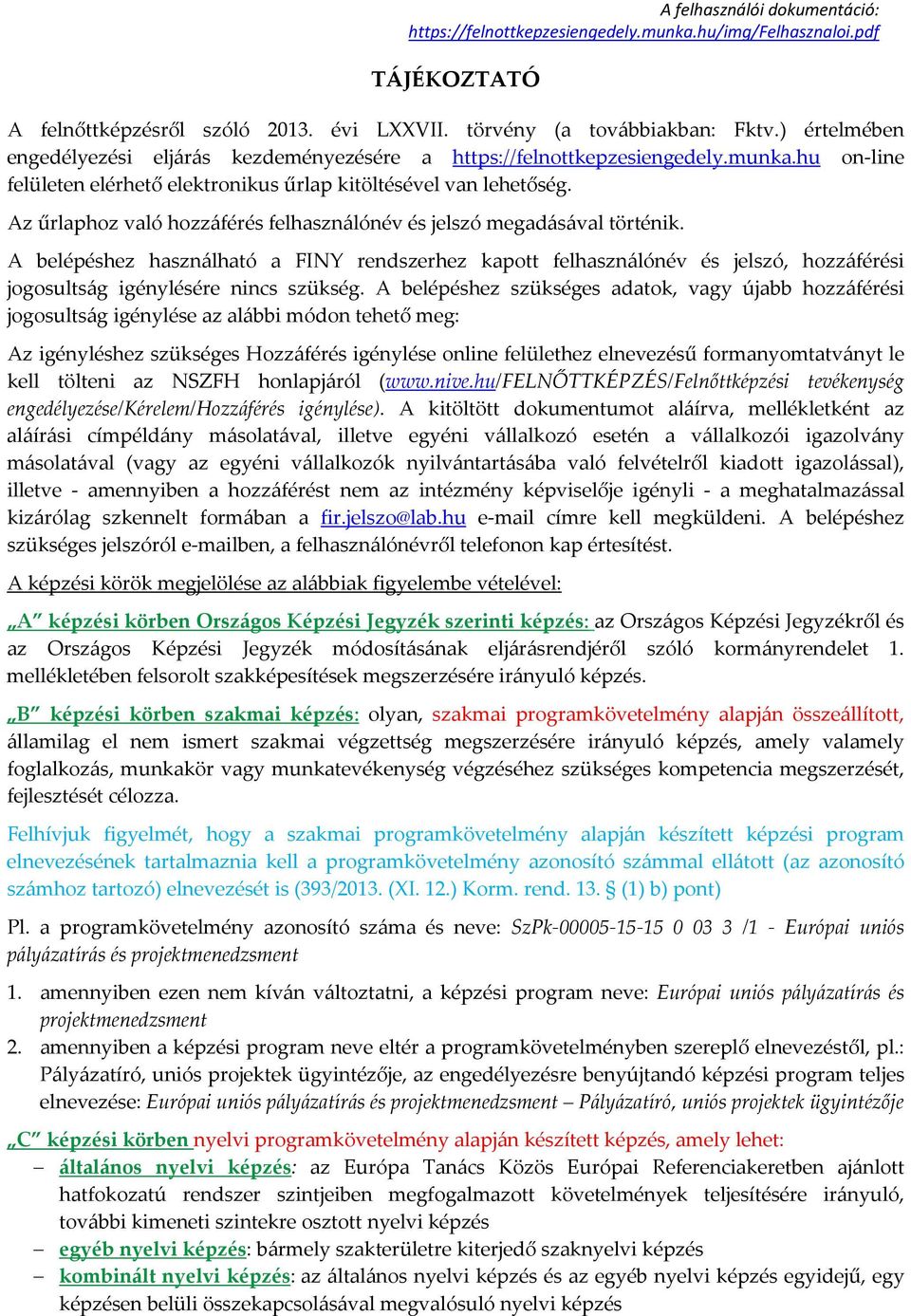 A belépéshez használható a FINY rendszerhez kapott felhasználónév és jelszó, hozzáférési jogosultság igénylésére nincs szükség.