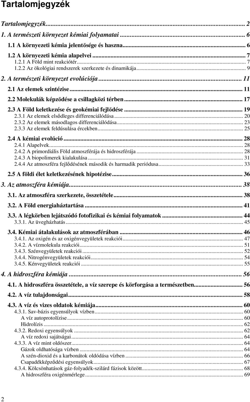 3 A Föld keletkezése és geokémiai fejlıdése... 19 2.3.1 Az elemek elsıdleges differenciálódása... 20 2.3.2 Az elemek másodlagos differenciálódása... 23 2.3.3 Az elemek feldúsulása ércekben... 25 2.