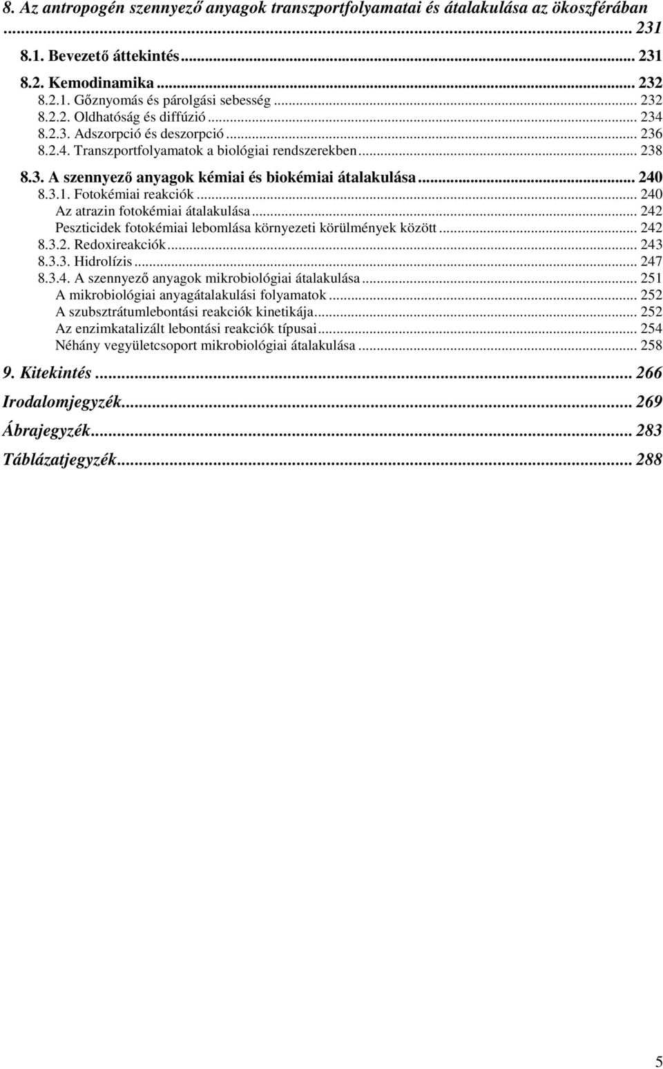 .. 240 Az atrazin fotokémiai átalakulása... 242 Peszticidek fotokémiai lebomlása környezeti körülmények között... 242 8.3.2. Redoxireakciók... 243 8.3.3. Hidrolízis... 247 8.3.4. A szennyezı anyagok mikrobiológiai átalakulása.