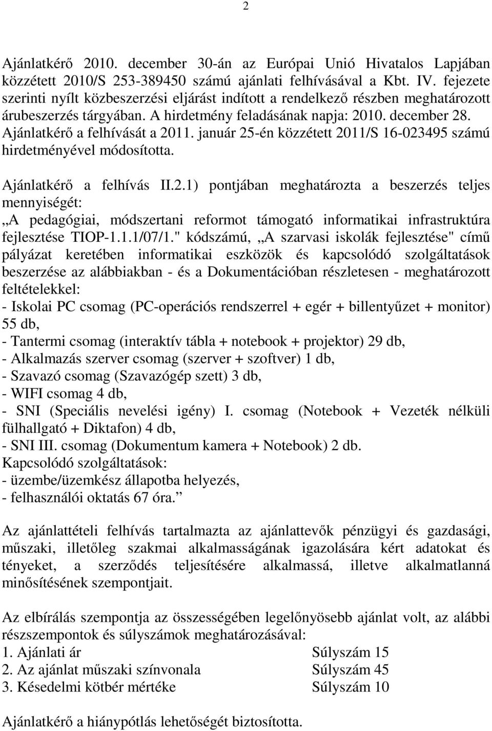 január 25-én közzétett 2011/S 16-023495 számú hirdetményével módosította. Ajánlatkérő a felhívás II.2.1) pontjában meghatározta a beszerzés teljes mennyiségét: A pedagógiai, módszertani reformot támogató informatikai infrastruktúra fejlesztése TIOP-1.