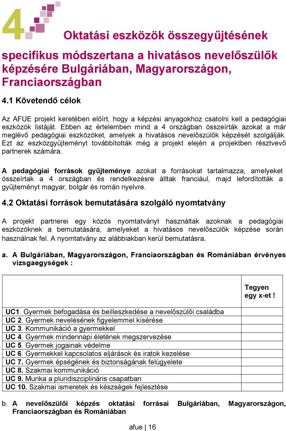 Ebben az értelemben mind a 4 országban összeírták azokat a már meglévő pedagógiai eszközöket, amelyek a hivatásos nevelőszülők képzését szolgálják.