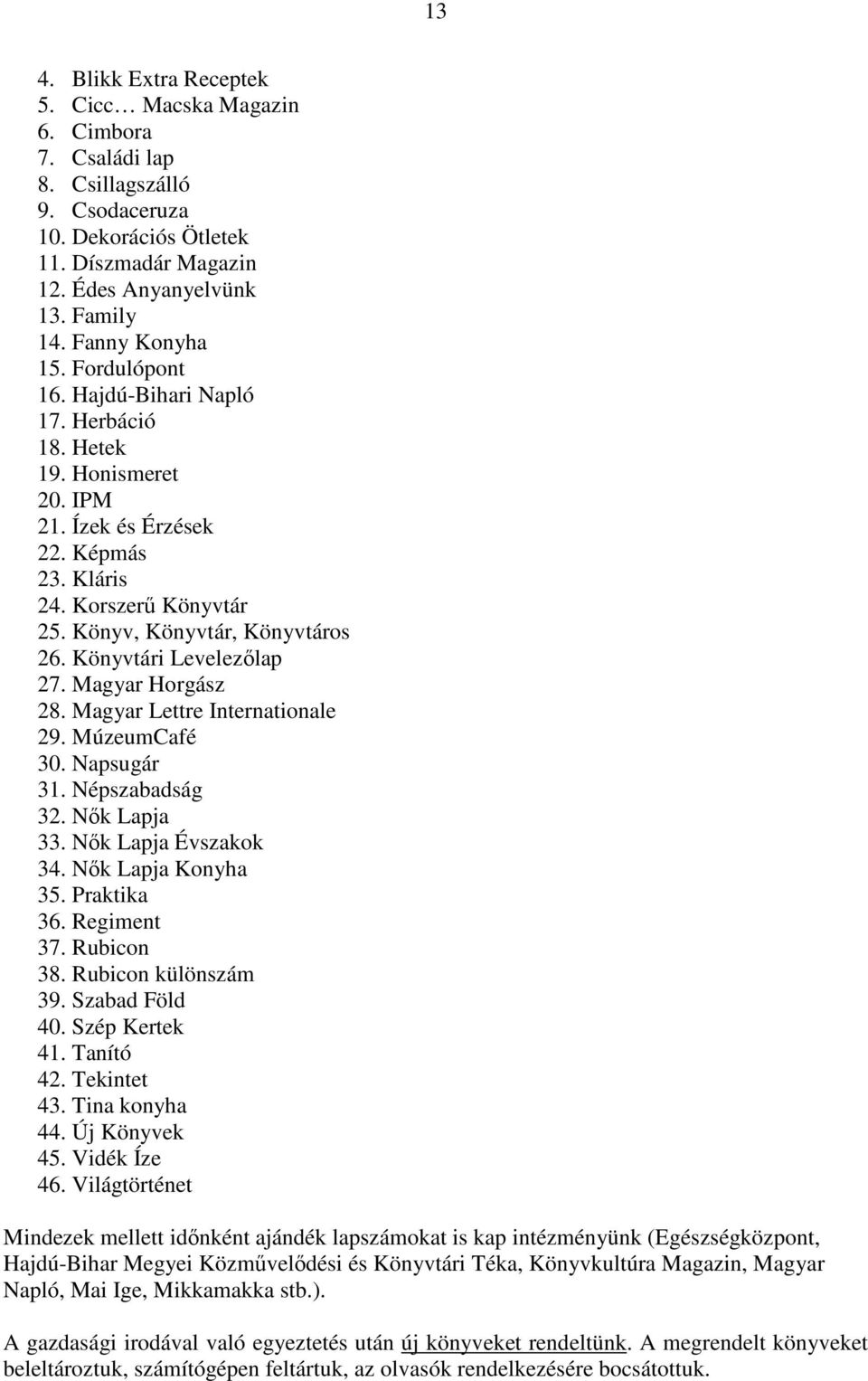 Könyvtári Levelezőlap 27. Magyar Horgász 28. Magyar Lettre Internationale 29. MúzeumCafé 30. Napsugár 31. Népszabadság 32. Nők Lapja 33. Nők Lapja Évszakok 34. Nők Lapja Konyha 35. Praktika 36.