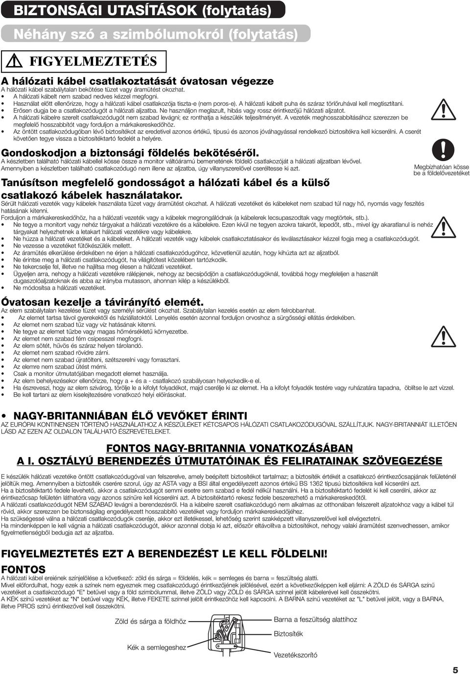 A hálózati kábelt puha és száraz törlœruhával kell megtisztítani. ErŒsen dugja be a csatlakozódugót a hálózati aljzatba. Ne használjon meglazult, hibás vagy rossz érintkezœjı hálózati aljzatot.