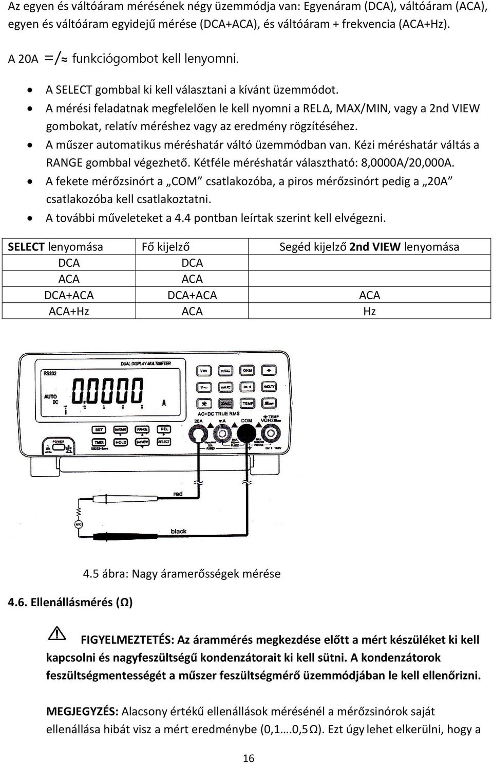 A mérési feladatnak megfelelően le kell nyomni a RELΔ, MAX/MIN, vagy a 2nd VIEW gombokat, relatív méréshez vagy az eredmény rögzítéséhez. A műszer automatikus méréshatár váltó üzemmódban van.