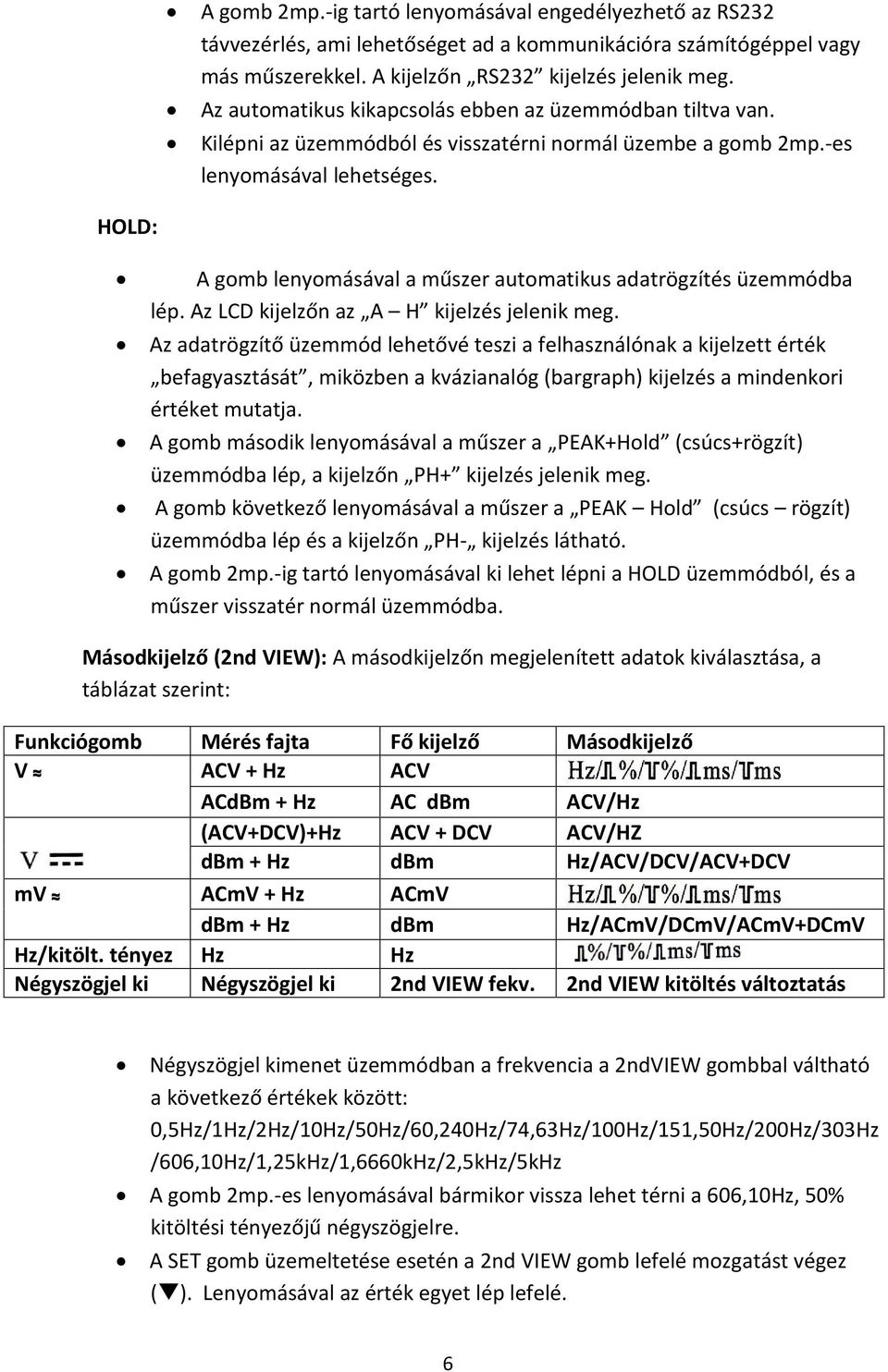 HOLD: A gomb lenyomásával a műszer automatikus adatrögzítés üzemmódba lép. Az LCD kijelzőn az A H kijelzés jelenik meg.