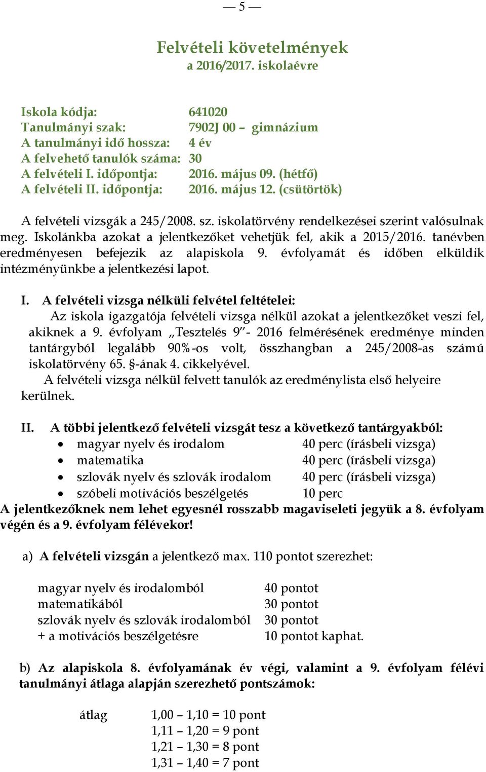 Iskolánkba azokat a jelentkezőket vehetjük fel, akik a 2015/2016. tanévben eredményesen befejezik az alapiskola 9. évfolyamát és időben elküldik intézményünkbe a jelentkezési lapot. I.