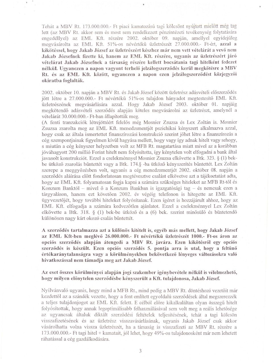 51%-os névértéku üzletrészét 27.000.000.- Ft-ért, azzal a kikötéssel, hogy Jakab József az üzletrészért készhez már nem vett vételárát a vevo nem Jakab Józsefnek fizette ki, hanem az EML Kft.