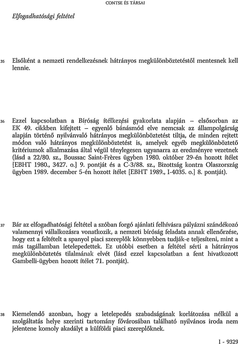 cikkben kifejtett - egyenlő bánásmód elve nemcsak az állampolgárság alapján történő nyilvánvaló hátrányos megkülönböztetést tiltja, de minden rejtett módon való hátrányos megkülönböztetést is,