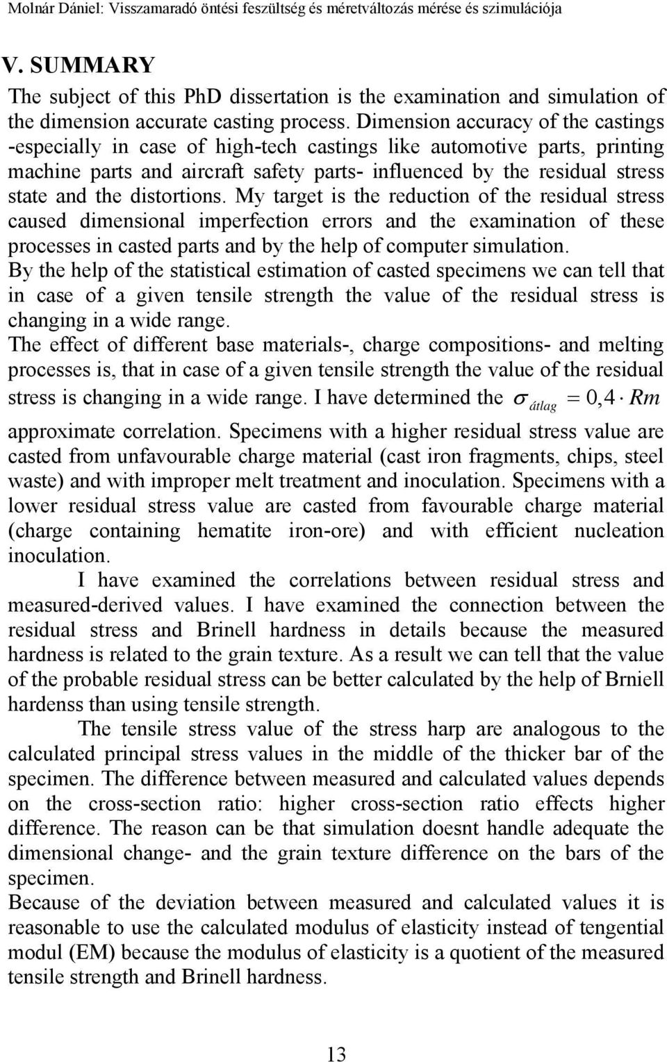 distortions. My target is the reduction of the residual stress caused dimensional imperfection errors and the examination of these processes in casted parts and by the help of computer simulation.