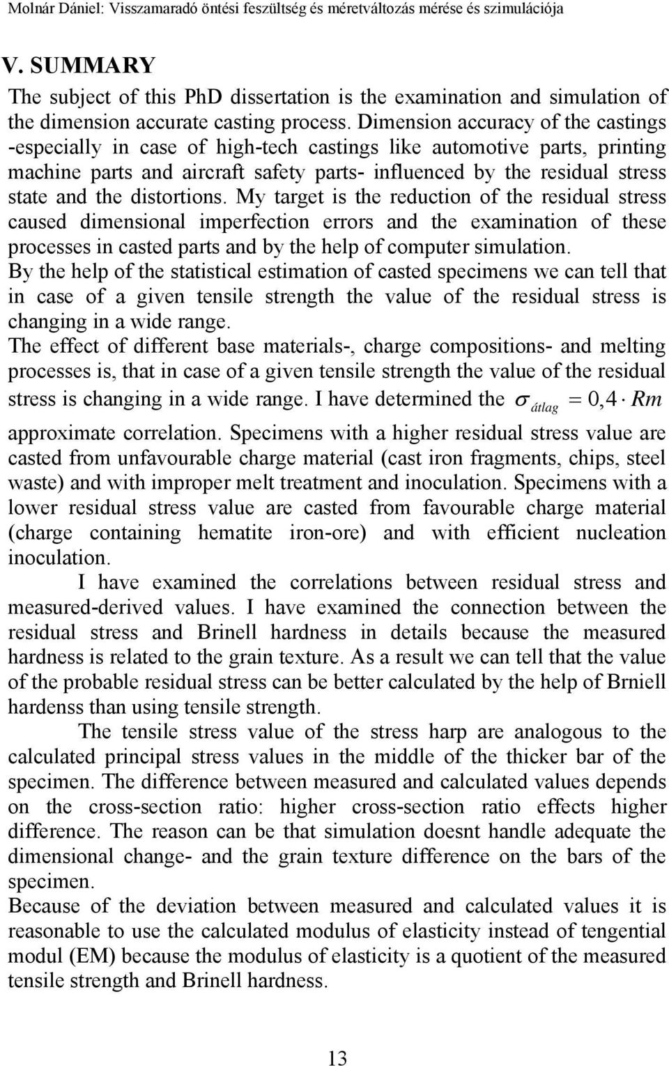 distortions. My target is the reduction of the residual stress caused dimensional imperfection errors and the examination of these processes in casted parts and by the help of computer simulation.