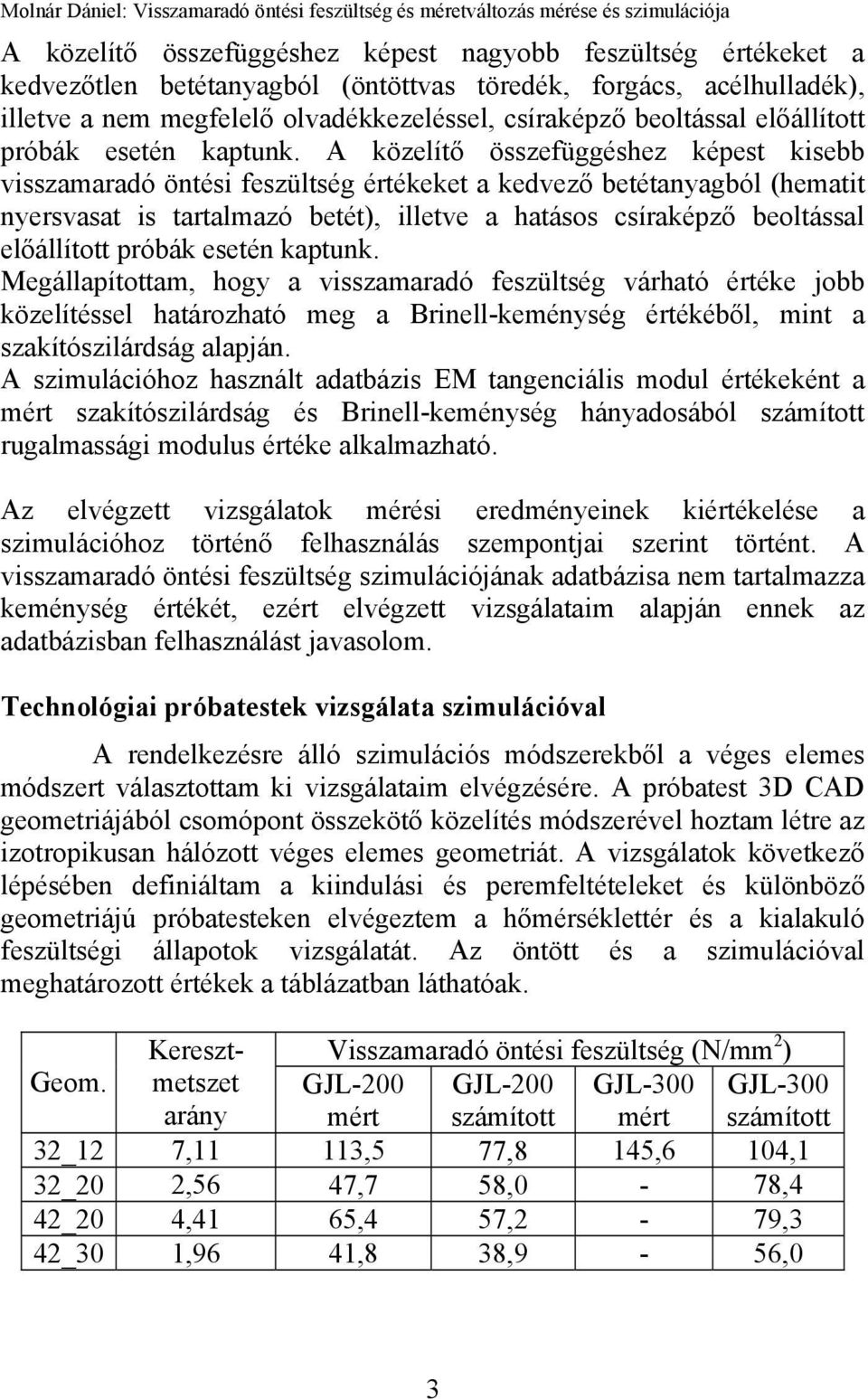 A közelítő összefüggéshez képest kisebb visszamaradó öntési feszültség értékeket a kedvező betétanyagból (hematit nyersvasat is tartalmazó betét), illetve a hatásos csíraképző beoltással 