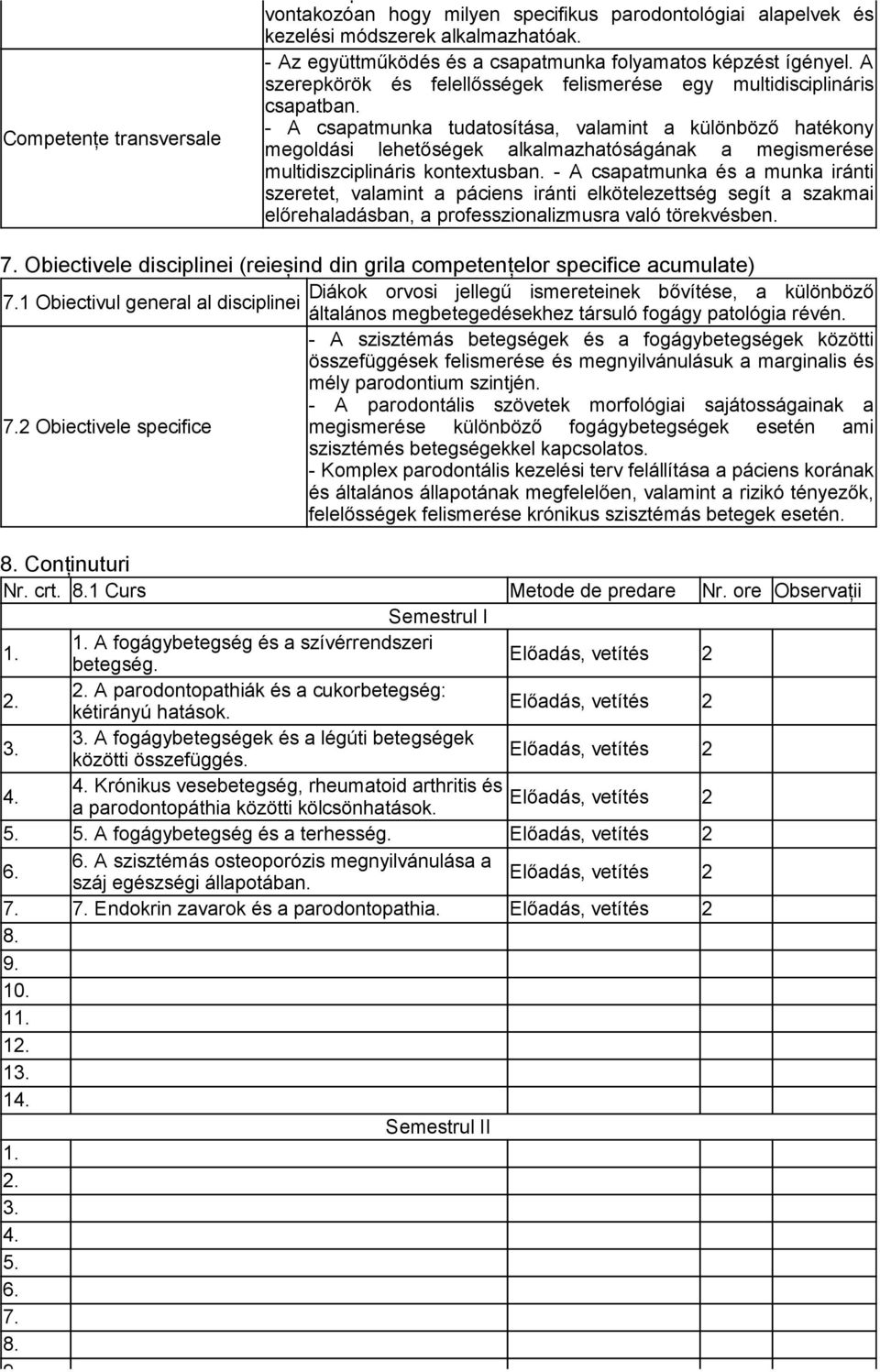 - A csapatmunka tudatosítása, valamint a különböző hatékony megoldási lehetőségek alkalmazhatóságának a megismerése multidiszciplináris kontextusban.