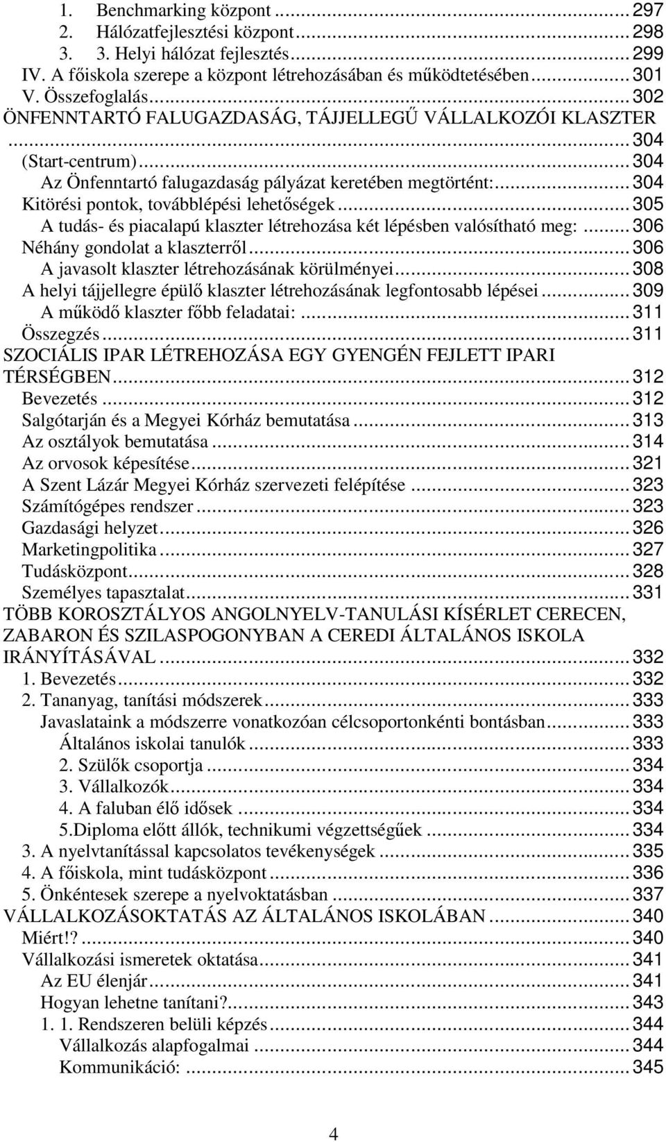 .. 304 Kitörési pontok, továbblépési lehetıségek... 305 A tudás- és piacalapú klaszter létrehozása két lépésben valósítható meg:... 306 Néhány gondolat a klaszterrıl.