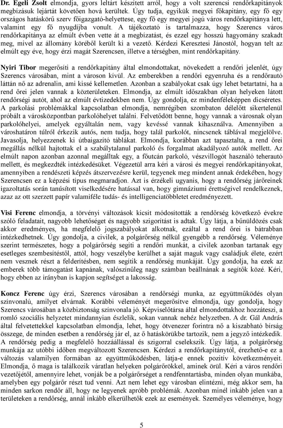 A tájékoztató is tartalmazza, hogy Szerencs város rendőrkapitánya az elmúlt évben vette át a megbízatást, és ezzel egy hosszú hagyomány szakadt meg, mivel az állomány köréből került ki a vezető.