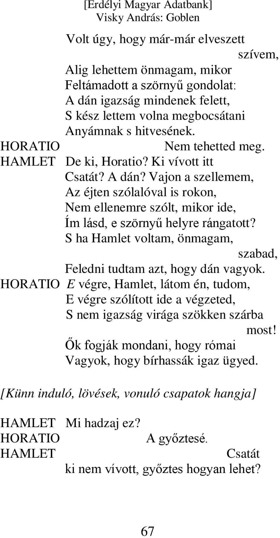 S ha Hamlet voltam, önmagam, szabad, Feledni tudtam azt, hogy dán vagyok. HORATIO E végre, Hamlet, látom én, tudom, E végre szólított ide a végzeted, S nem igazság virága szökken szárba most!