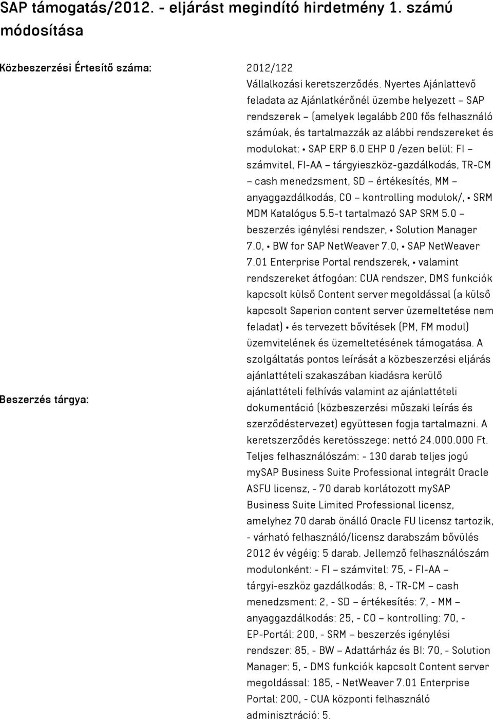 0 EHP 0 /ezen belül: FI számvitel, FI-AA tárgyieszköz-gazdálkodás, TR-CM cash menedzsment, SD értékesítés, MM anyaggazdálkodás, CO kontrolling modulok/, SRM MDM Katalógus 5.5-t tartalmazó SAP SRM 5.