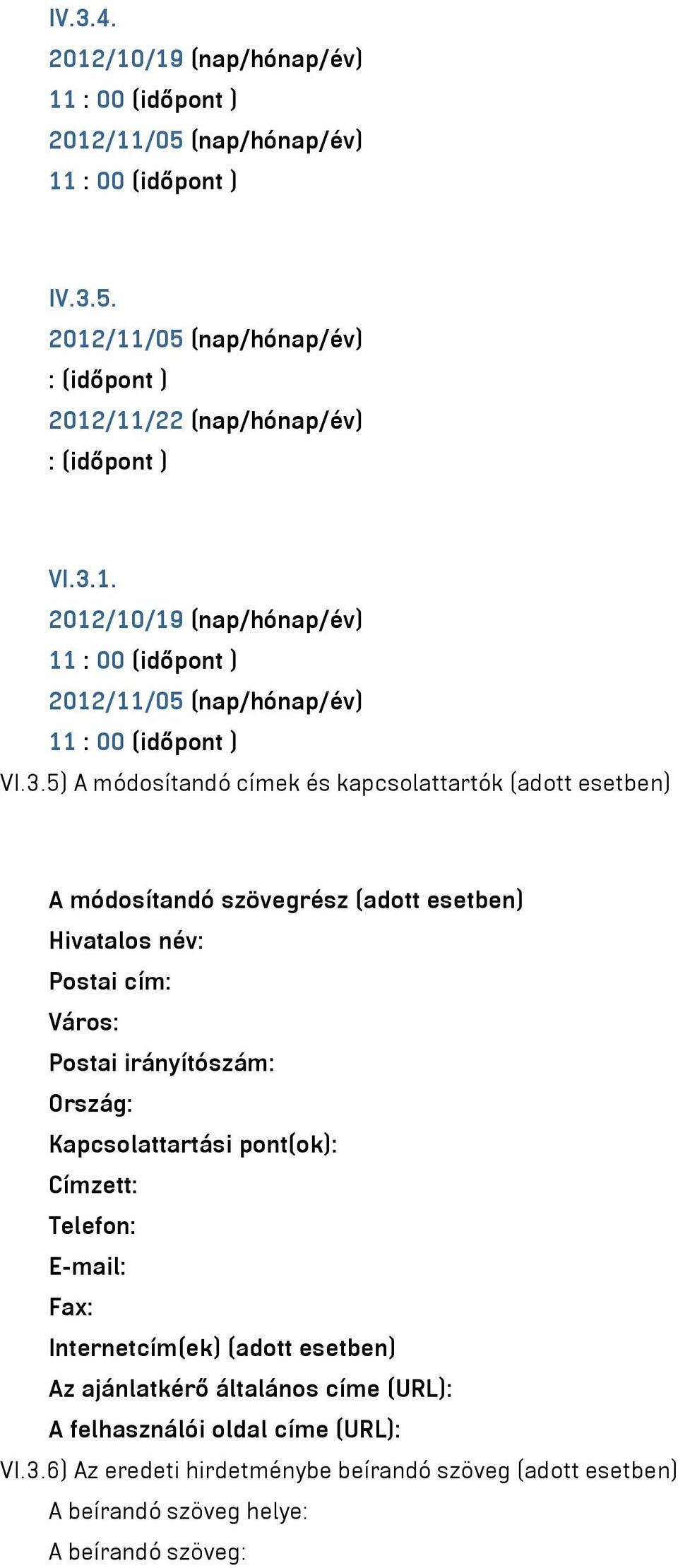 Ország: Kapcsolattartási pont(ok): Címzett: Telefon: E-mail: Fax: Internetcím(ek) (adott esetben) Az ajánlatkérő általános címe (URL): A felhasználói oldal