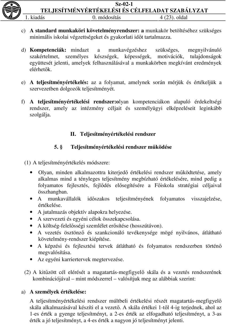 megkívánt eredmények elérhetők. e) A teljesítményértékelés: az a folyamat, amelynek során mérjük és értékeljük a szervezetben dolgozók teljesítményét.