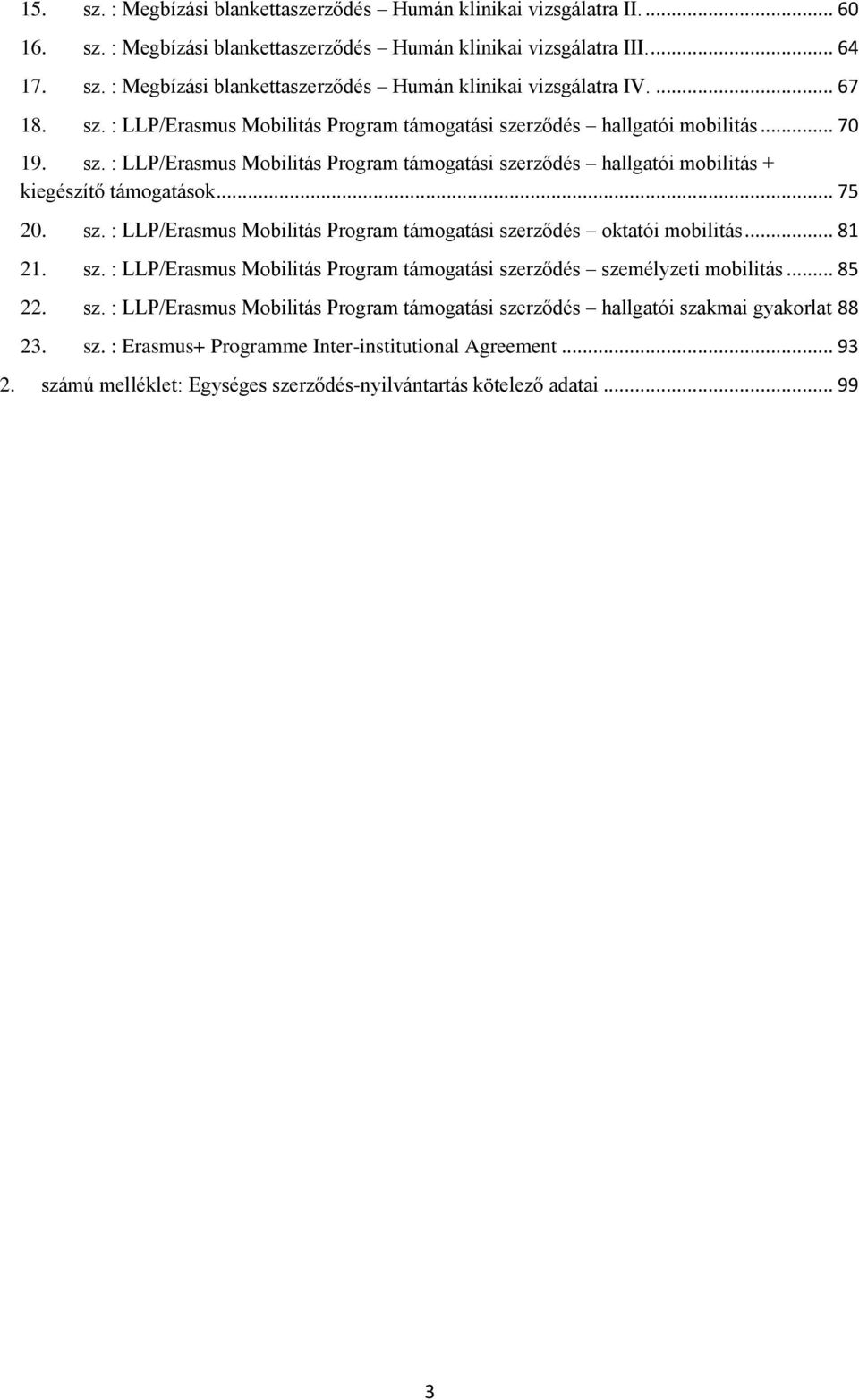 .. 75 20. sz. : LLP/Erasmus Mobilitás Program támogatási szerződés oktatói mobilitás... 81 21. sz. : LLP/Erasmus Mobilitás Program támogatási szerződés személyzeti mobilitás... 85 22. sz. : LLP/Erasmus Mobilitás Program támogatási szerződés hallgatói szakmai gyakorlat 88 23.