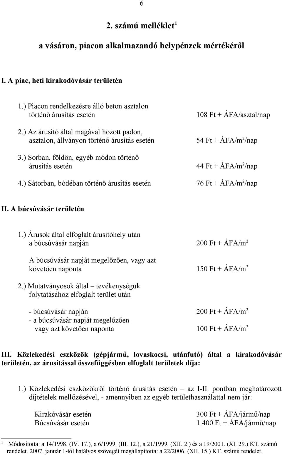 ) Sorban, földön, egyéb módon történő árusítás esetén 108 Ft + ÁFA/asztal/nap 54 Ft + ÁFA/m 2 /nap 44 Ft + ÁFA/m 2 /nap 4.) Sátorban, bódéban történő árusítás esetén 76 Ft + ÁFA/m 2 /nap II.