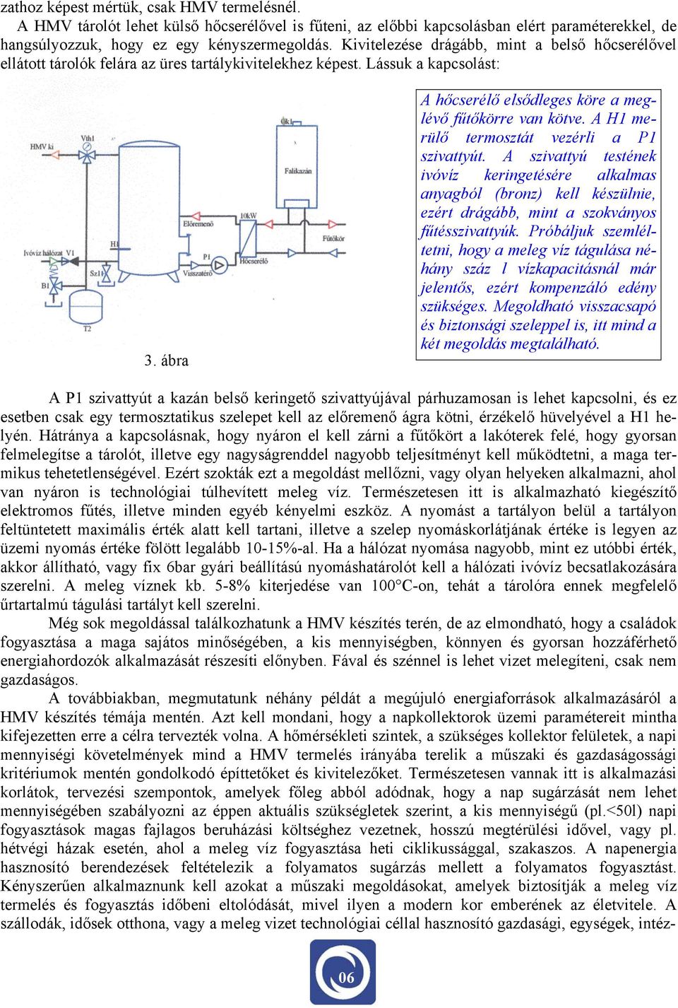 A H1 merülő termosztát vezérli a P1 szivattyút. A szivattyú testének ivóvíz keringetésére alkalmas anyagból (bronz) kell készülnie, ezért drágább, mint a szokványos fűtésszivattyúk.