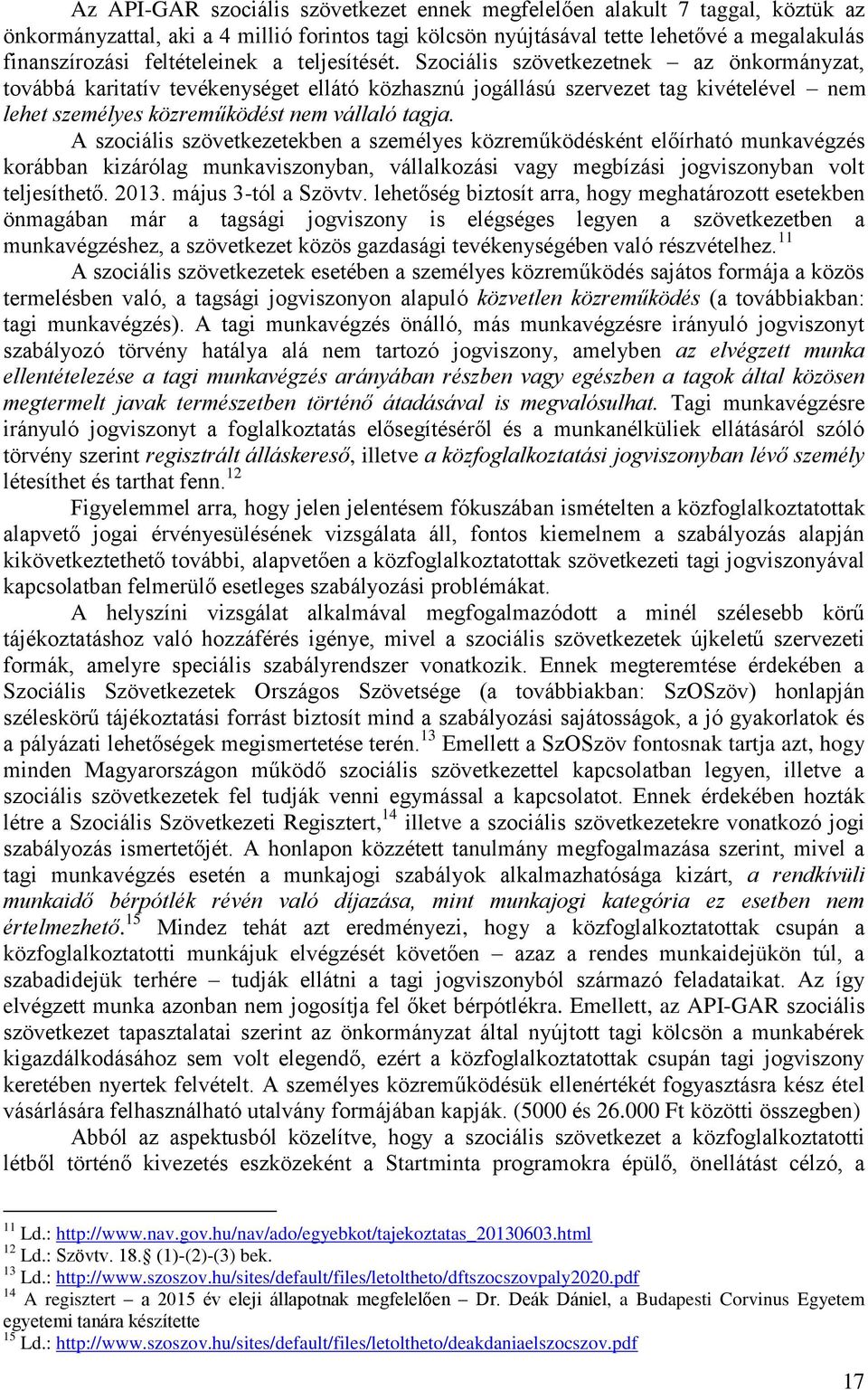 Szociális szövetkezetnek az önkormányzat, továbbá karitatív tevékenységet ellátó közhasznú jogállású szervezet tag kivételével nem lehet személyes közreműködést nem vállaló tagja.