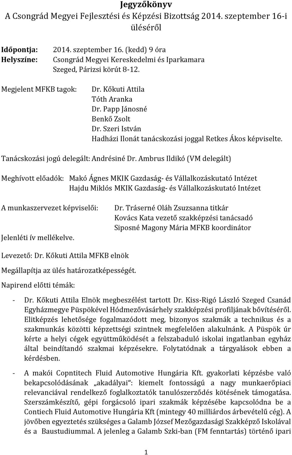 Ambrus Ildikó (VM delegált) Meghívott előadók: Makó Ágnes MKIK Gazdaság- és Vállalkozáskutató Intézet Hajdu Miklós MKIK Gazdaság- és Vállalkozáskutató Intézet A munkaszervezet képviselői: Jelenléti