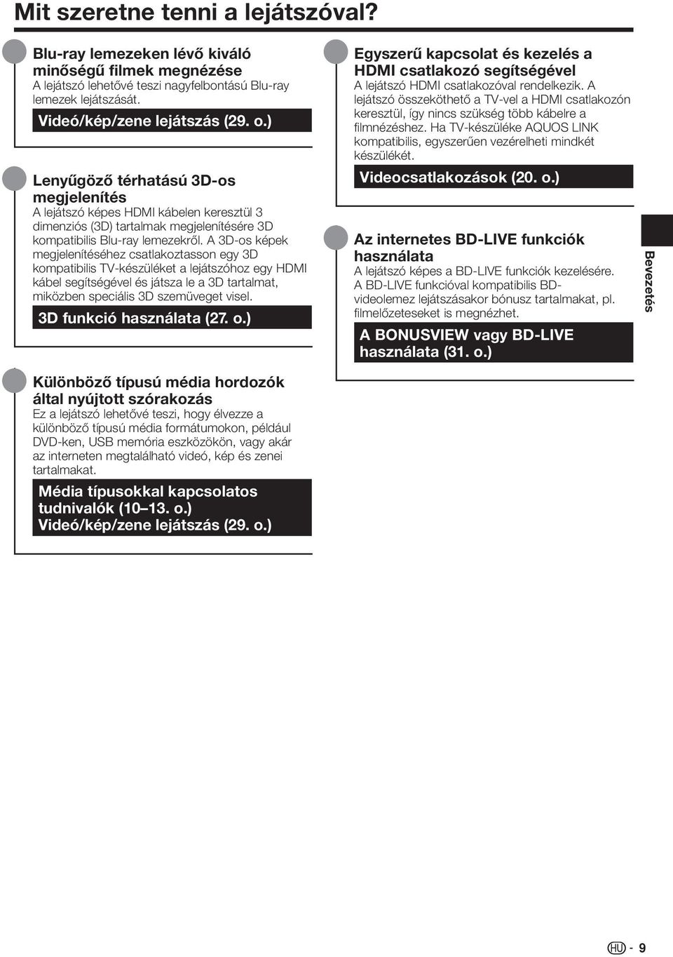 A 3D-os képek megjelenítéséhez csatlakoztasson egy 3D kompatibilis TV-készüléket a lejátszóhoz egy HDMI kábel segítségével és játsza le a 3D tartalmat, miközben speciális 3D szemüveget visel.