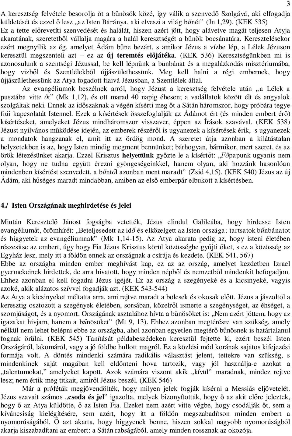 Keresztelésekor ezért megnyílik az ég, amelyet Ádám bűne bezárt, s amikor Jézus a vízbe lép, a Lélek Jézuson keresztül megszenteli azt ez az új teremtés előjátéka.