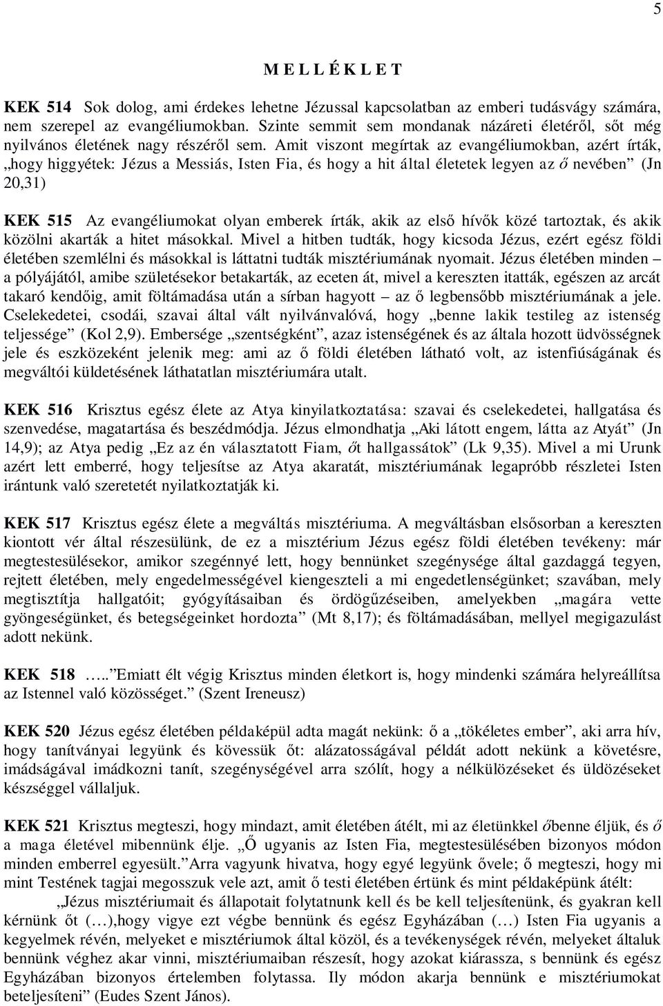 Amit viszont megírtak az evangéliumokban, azért írták, hogy higgyétek: Jézus a Messiás, Isten Fia, és hogy a hit által életetek legyen az ő nevében (Jn 20,31) KEK 515 Az evangéliumokat olyan emberek