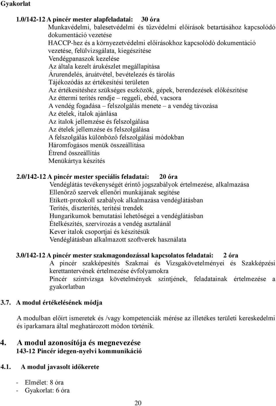 kapcsolódó dokumentáció vezetése, felülvizsgálata, kiegészítése Vendégpanaszok kezelése Az általa kezelt árukészlet megállapítása Árurendelés, áruátvétel, bevételezés és tárolás Tájékozódás az