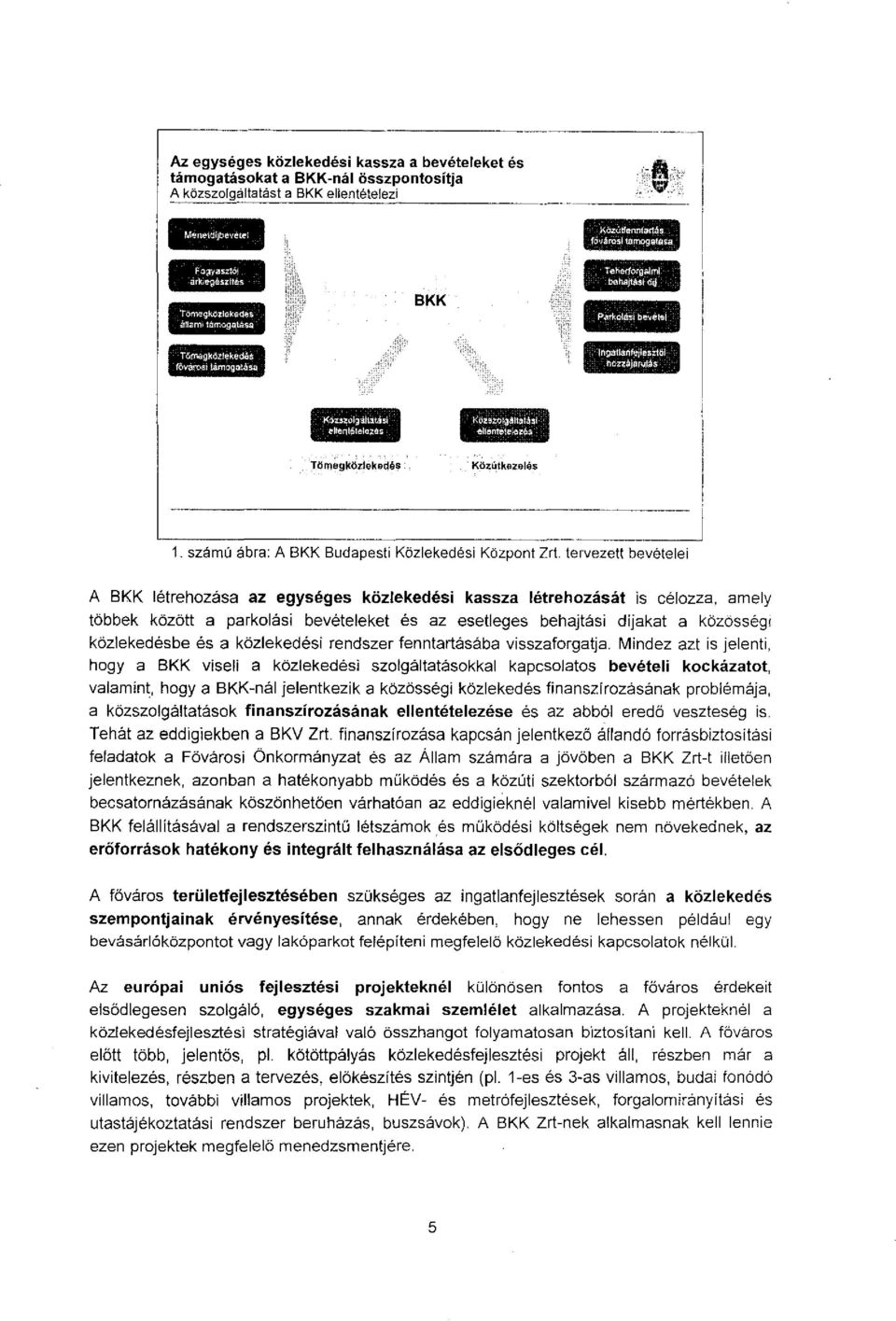 . tervezett bevételei A BKK létrehzása az egységes köztekedési kassza létrehzását is célzza, amely többek közölt a parklási bevételeket és az esetleges behajtási díjakat a közösségr közlekedésbe és a