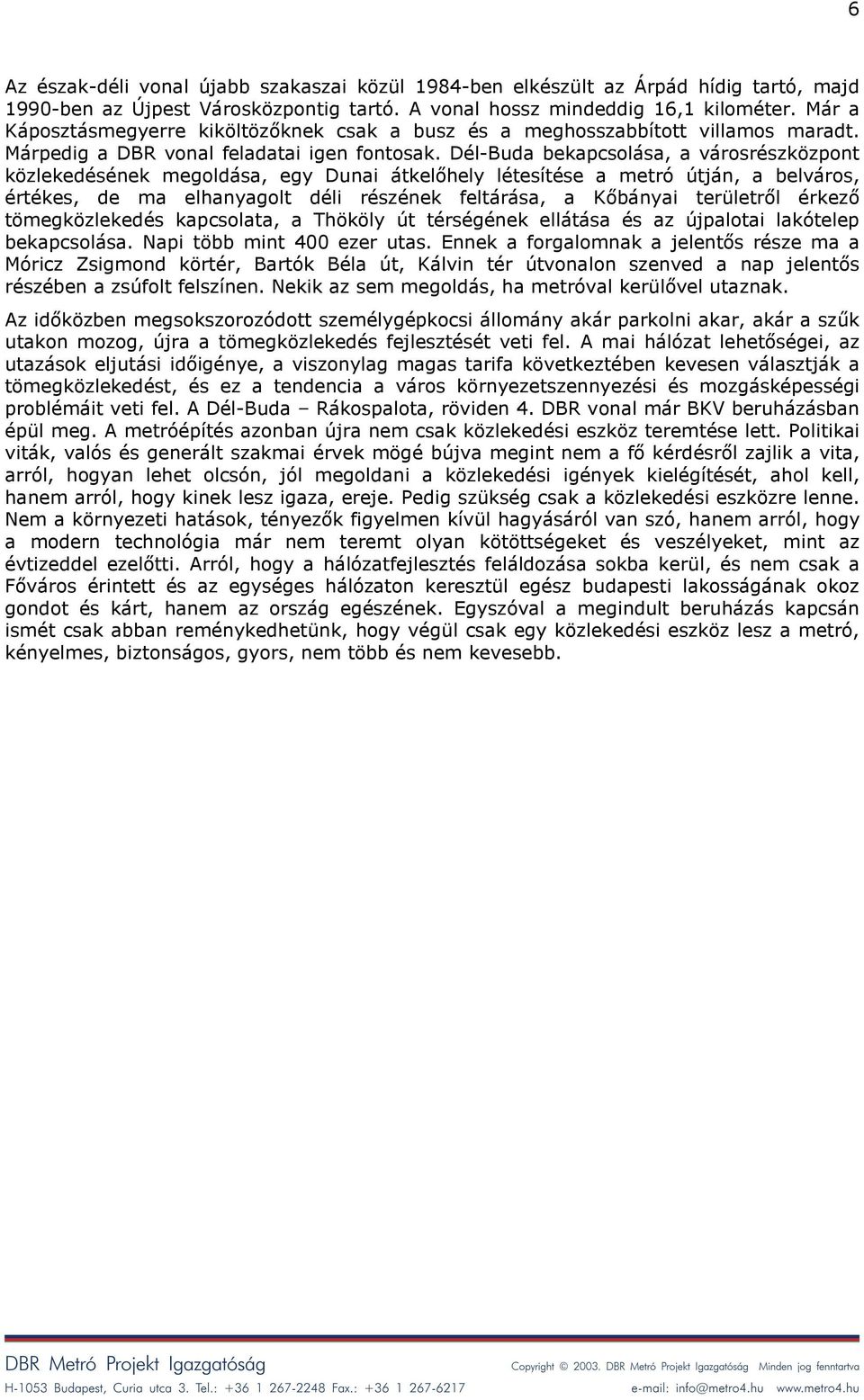 Dél-Buda bekapcsolása, a városrészközpont közlekedésének megoldása, egy Dunai átkelőhely létesítése a metró útján, a belváros, értékes, de ma elhanyagolt déli részének feltárása, a Kőbányai