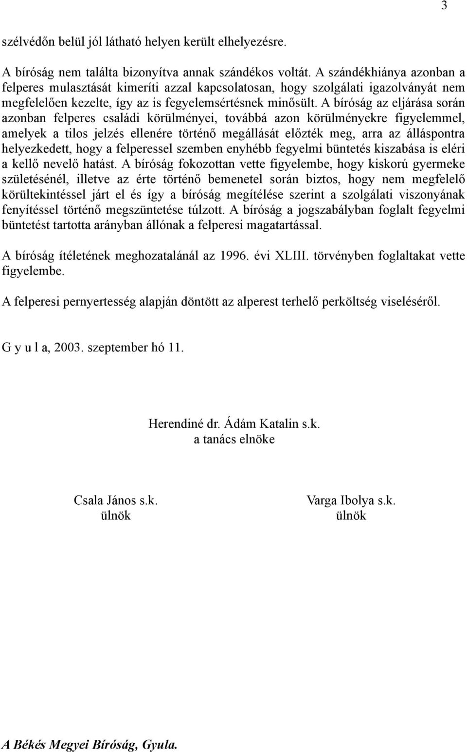 A bíróság az eljárása során azonban felperes családi körülményei, továbbá azon körülményekre figyelemmel, amelyek a tilos jelzés ellenére történő megállását előzték meg, arra az álláspontra